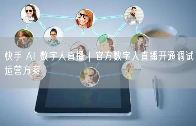 快手 AI 数字人直播｜官方数字人直播开通调试运营方案