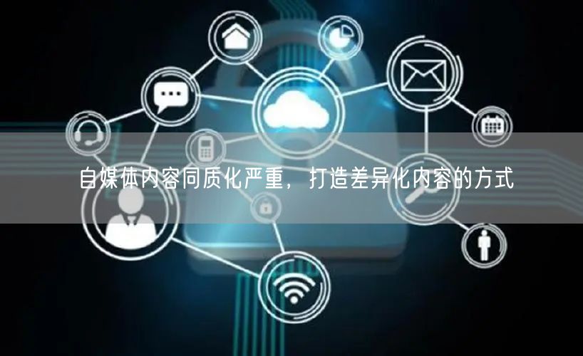 自媒体内容同质化严重，打造差异化内容的方式