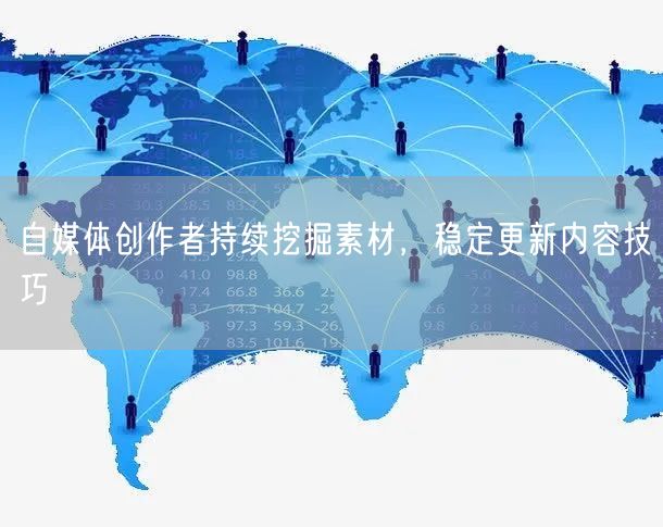 自媒体创作者持续挖掘素材，稳定更新内容技巧