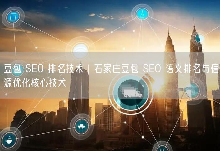 豆包 SEO 排名技术｜石家庄豆包 SEO 语义排名与信源优化核心技术