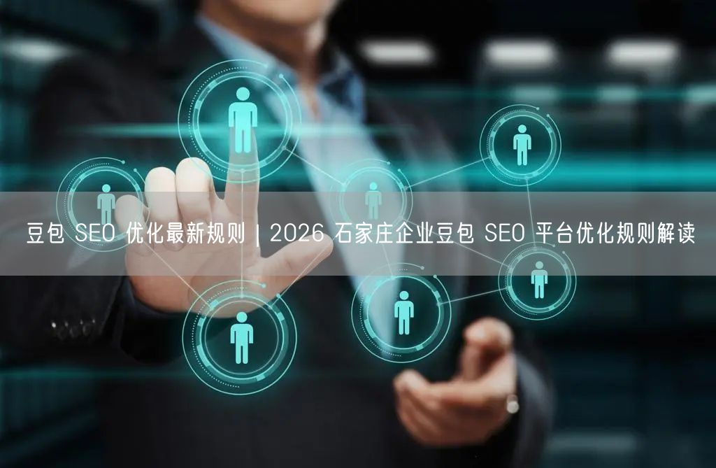 豆包 SEO 优化最新规则｜2026 石家庄企业豆包 SEO 平台优化规则解读