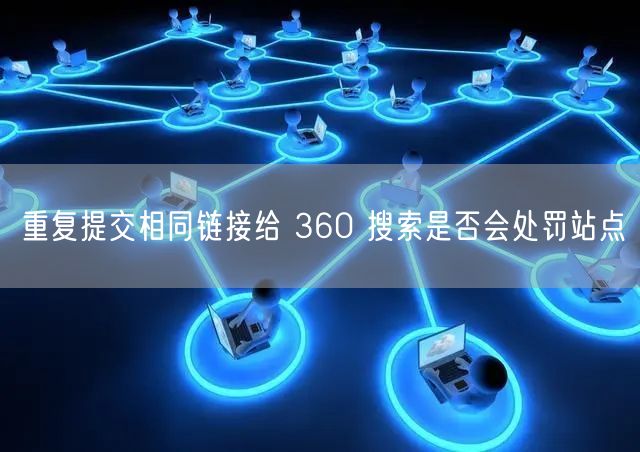 重复提交相同链接给 360 搜索是否会处罚站点