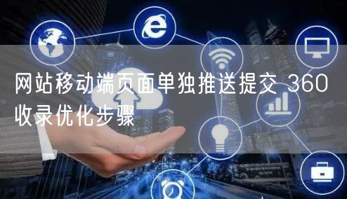 网站移动端页面单独推送提交 360 收录优化步骤