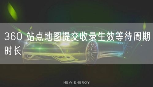 360 站点地图提交收录生效等待周期时长