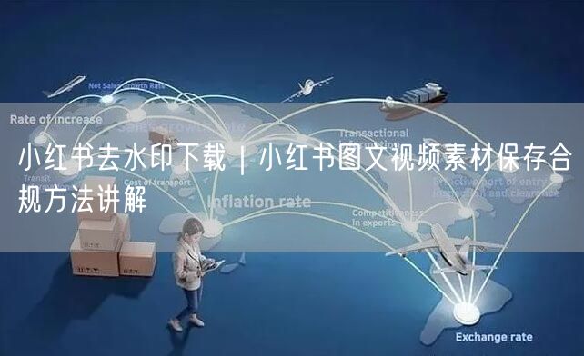 小红书去水印下载｜小红书图文视频素材保存合规方法讲解