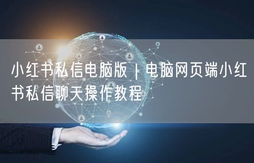 小红书私信电脑版｜电脑网页端小红书私信聊天操作教程