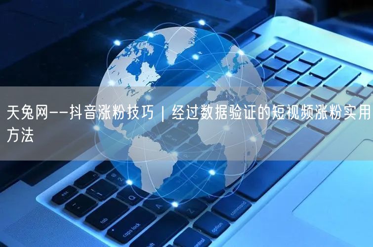 天兔网--抖音涨粉技巧｜经过数据验证的短视频涨粉实用方法