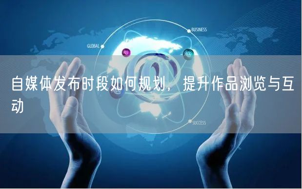 巧选自媒体发布时段，把握黄金时间增浏览促互动