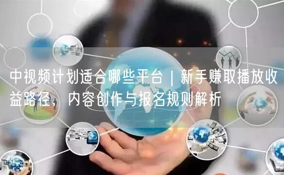 中视频计划适合哪些平台｜新手赚取播放收益路径，内容创作与报名规则解析