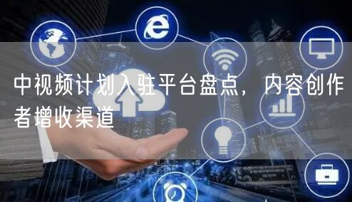 中视频计划入驻平台盘点,内容创作者增收渠道