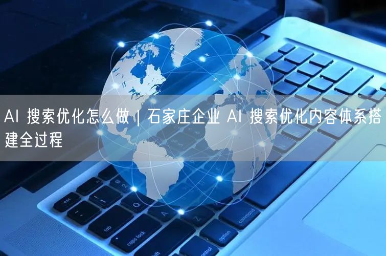 AI 搜索优化怎么做｜石家庄企业 AI 搜索优化内容体系搭建全过程