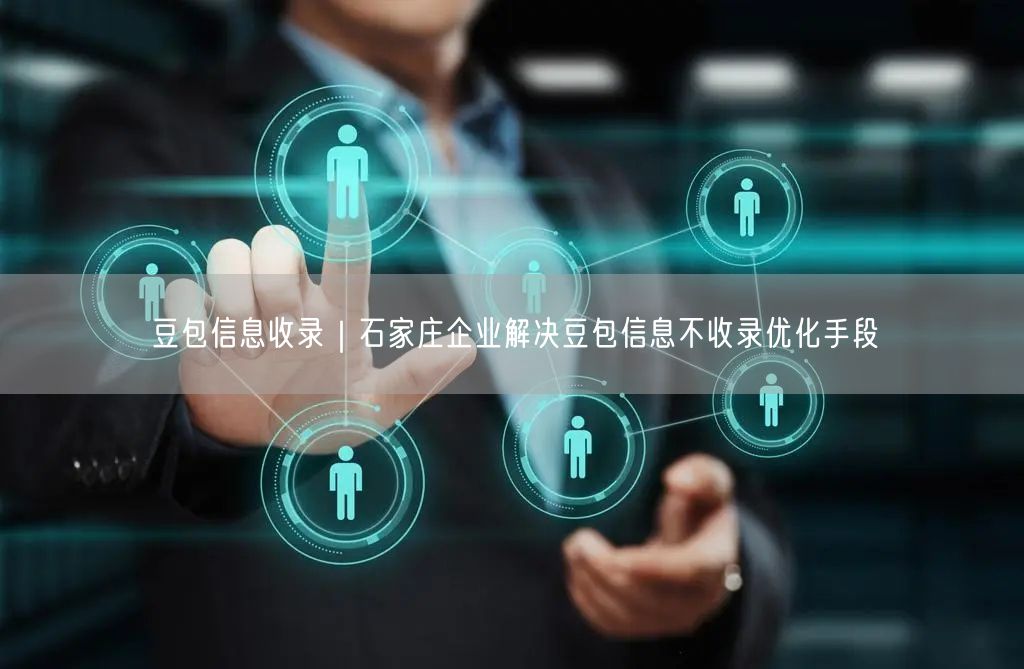 豆包信息收录|石家庄企业解决豆包信息不收录优化手段